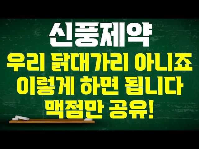 [신풍제약 주가전망] 거래하는 사람들 핸드폰 박살내고 싶다구요? 우리는 닭대가리 아닙니다! 정석대로만 하고 제대로 팔면 됩니다 맥점만 공유합니다