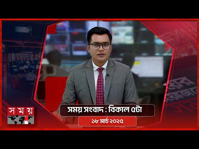 সময় সংবাদ | বিকাল ৫টা | ১৮ মার্চ ২০২৫ | Somoy TV Bulletin 5pm | Latest Bangladeshi News