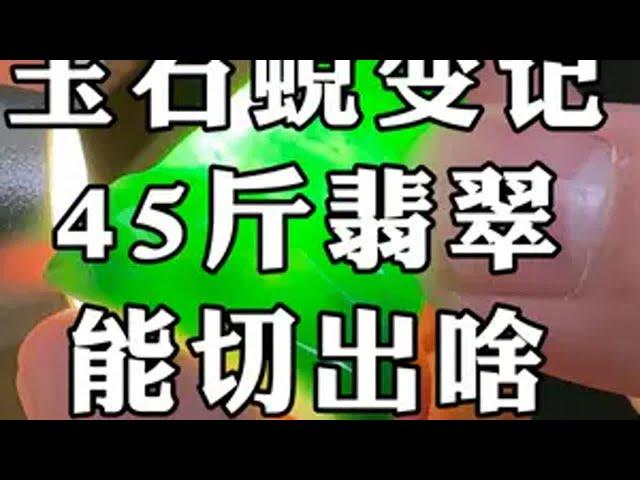 玉石蜕变记，45斤翡翠，能切出啥？ 翡翠 翡翠原石 玉石雕刻