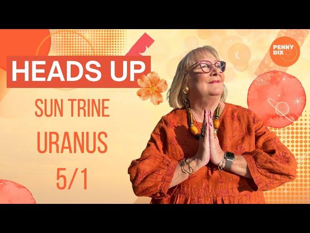 Sun Trine Uranus 5/1 Heads Up with Penny Dix