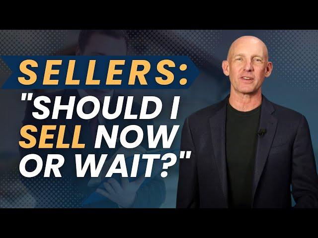 SELLERS: "SHOULD I SELL NOW OR WAIT?" -Kevin Ward