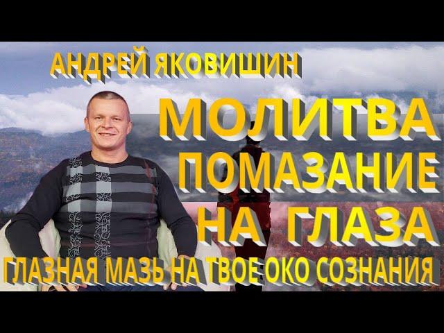 А. Яковишин. Молитва. Высвобождение помазания на глаза. Созерцательная сила глазная мазь на твое око