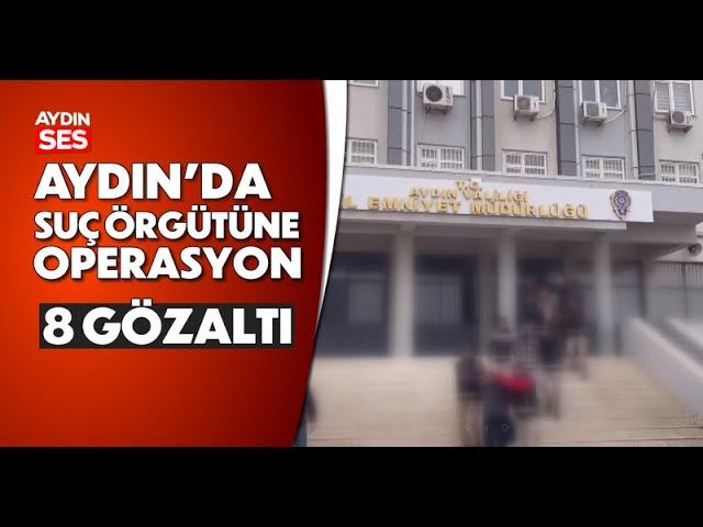 Aydın'da suç örgütüne operasyon; 8 gözaltı