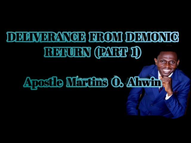 DELIVERANCE FROM DEMONIC RETURN : PART 1| APOSTLE MARTINS O. AHWIN