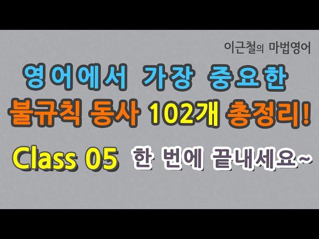 Class 05 영어에서 가장 중요한 불규칙 동사 102개 총정리! 한 번에 끝내세요~