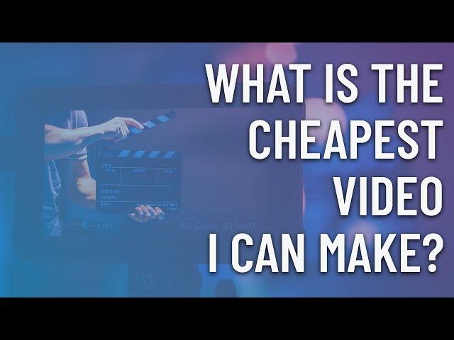 What is the cheapest video I can make?