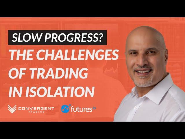 The Biggest Challenges of Trading in Isolation | Webinar with Futures.io & Convergent Trading