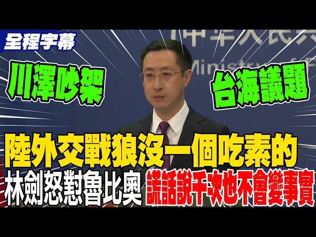 回應川澤大吵 台海議題 中國外交戰狼沒一個吃素的 林劍怒懟魯比奧 別踩台灣紅線 謊話說一千次也不會變事實