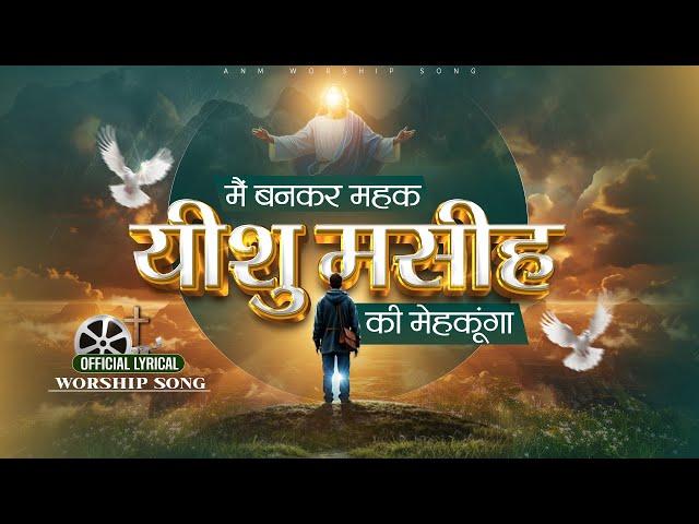 मैं बनकर महक यीशु मसीह की मेहकूंगा || OFFICIAL LYRICAL WORSHIP SONG || ANM Worship Songs