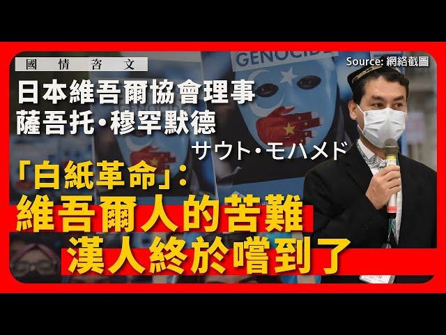 【國情咨文 006 】日本維吾爾協會理事薩吾托・穆罕默德（サウト・モハメド）：「白紙革命」：維吾爾人的苦難，漢人終於嚐到了（下）