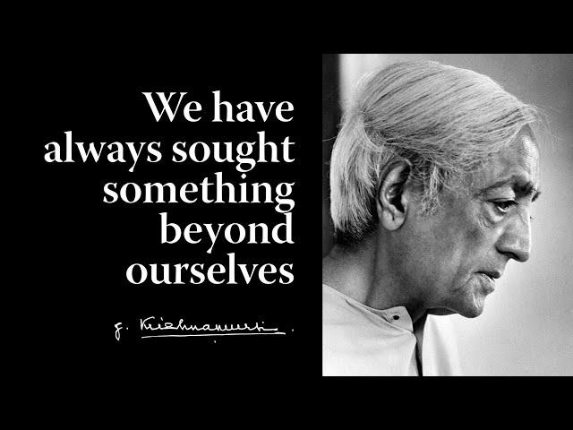 We have always sought something beyond ourselves | Krishnamurti