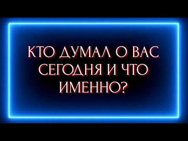 КТО ДУМАЛ О ВАС СЕГОДНЯ И ЧТО ИМЕННО ?