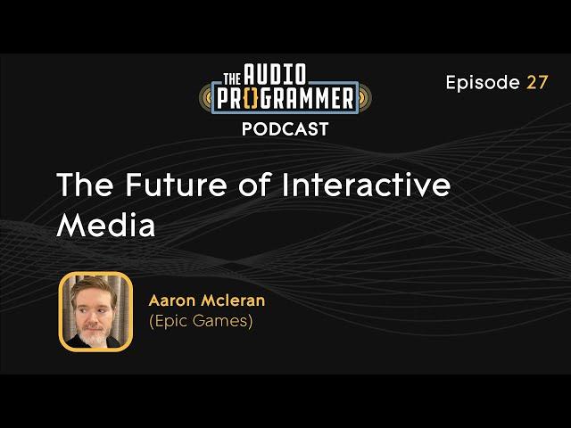 27 - The Future of Interactive Media | Aaron Mcleran (Epic Games)