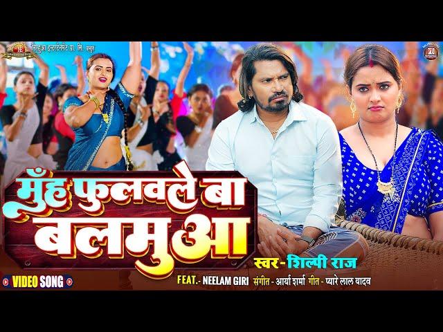 #video - Muh Fulawale Ba Balamua - मुँह फुलवले बा बलमुआ | #Pravesh Lal | #Neelam Giri | #Shilpi Raj