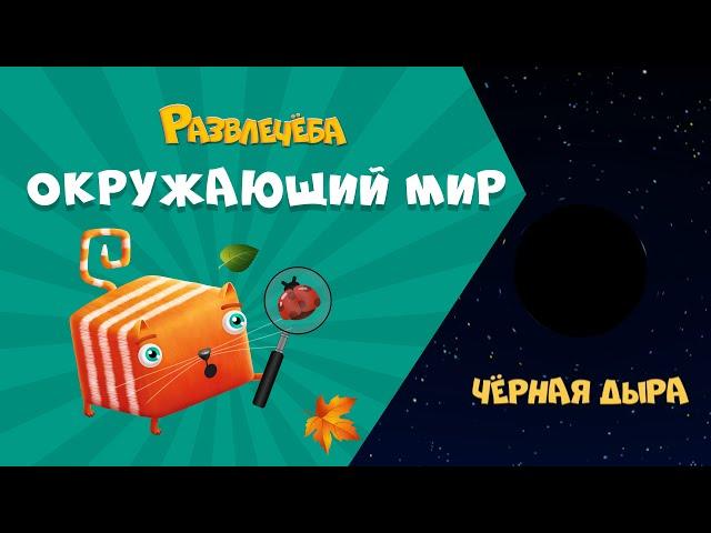 Развлечёба. Окружающий мир. Про чёрную дыру