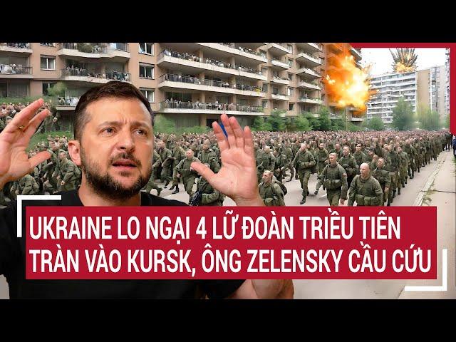 Điểm nóng chiến sự: Ukraine lo ngại 4 lữ đoàn Triều Tiên tràn vào Kursk, ông Zelensky cầu cứu