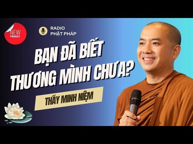 Sư Minh Niệm - Bạn Đã Biết THƯƠNG MÌNH Chưa? | Radio Phật Pháp