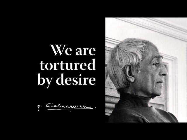 We are tortured by desire | Krishnamurti