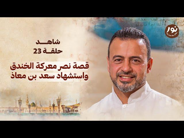 الحلقة 23 -قصة نصر معركة الخندق واستشهاد سعد بن معاذ - نور - مصطفى حسني - EPS 23-Noor -Mustafa Hosny