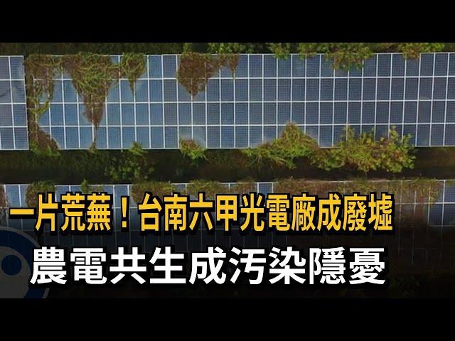 一片荒蕪！台南六甲光電廠成廢墟　農電共生成污染隱憂－民視新聞