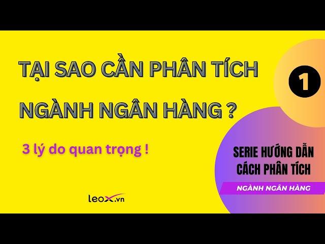 Tại sao cần phân tích ngành Ngân hàng ? - 3 lý do quan trọng!