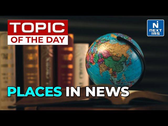 Places In News | Geography Mapping Series UPSC | Current Affairs | NEXT IAS