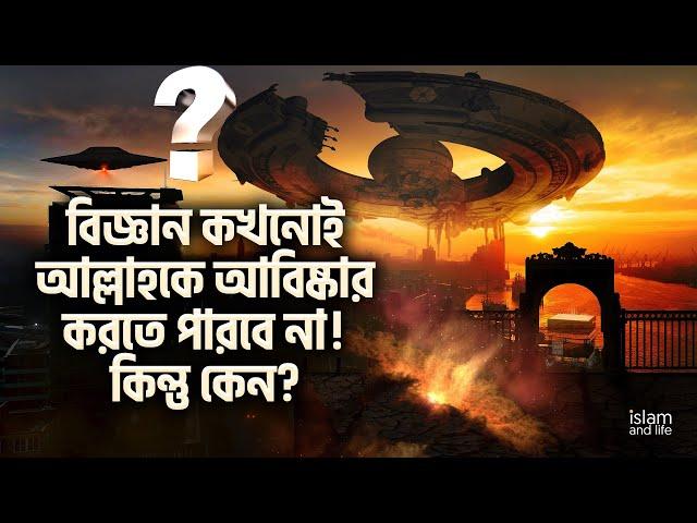 বিজ্ঞান কখনোই আল্লাহকে আবিষ্কার করতে পারবে না! কিন্তু কেন? Science will never discover God! But why?