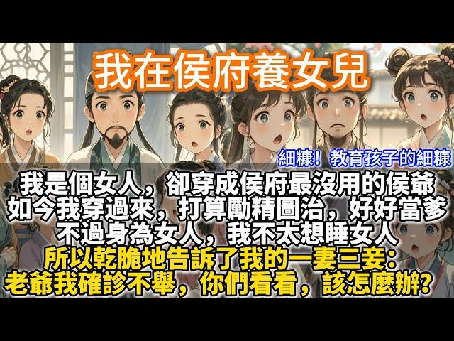 （重制版）完結溫馨文：我在侯府養女兒。我是個女人，卻穿成侯府最沒用的侯爺。如今我穿過來，打算勵精圖治，好好當爹。不過身為女人，我不太想睡女人。所以乾脆地告訴我的一妻三妾：老爺我確診不舉，你們看該怎麼辦