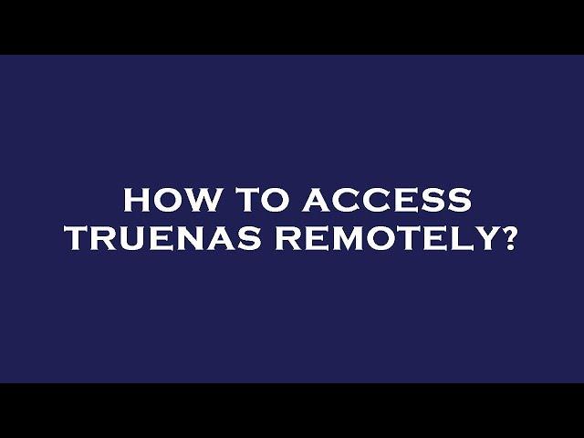 How to access truenas remotely?