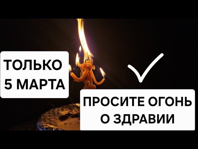  Только 5 марта! Просите огонь о здоровье — он сожжёт болезни и наполнит вас энергией!