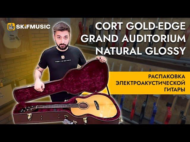 Распаковка электроакустической гитары Cort Gold-Edge Grand Auditorium Natural Glossy | SKIFMUSIC.RU