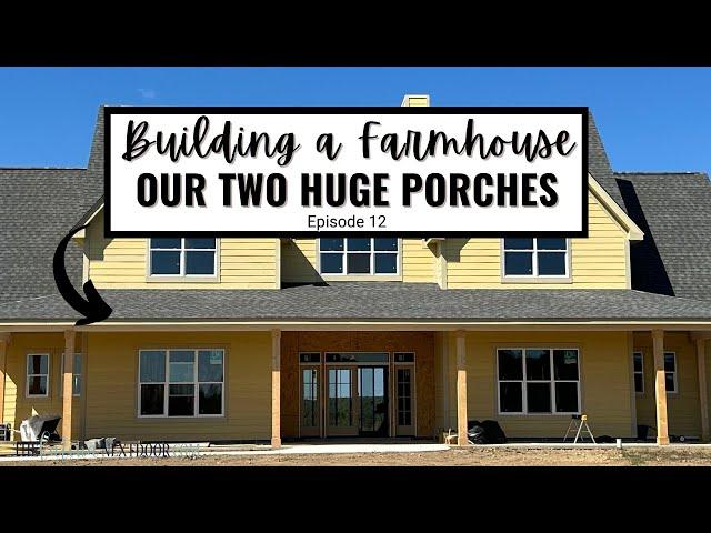 OUR LARGE COVERED PORCHES - EPISODE 12 OF BUILDING A FARMHOUSE