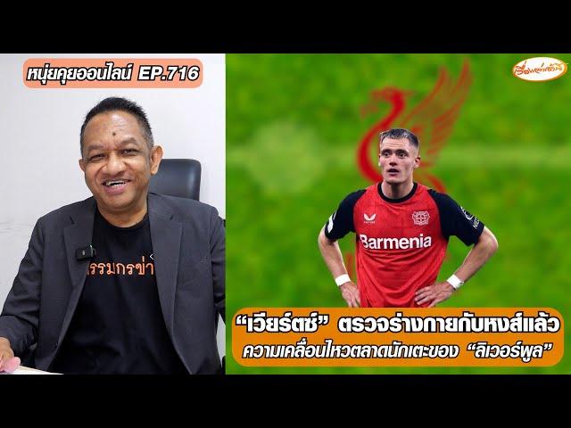 “เวียร์ตซ์” ตรวจร่างกายกับหงส์แล้ว/ความเคลื่อนไหวตลาดนักเตะของ "ลิเวอร์พูล"-หนุ่ยคุยออนไลน์ EP.716