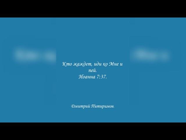 Кто жаждет, иди ко Мне и пей. Иоанна 7:37. Дмитрий Питиримов.