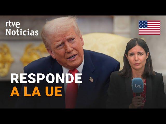 EE.UU.: TRUMP contraataca tras la RESPUESTA de la UE a sus ARANCELES,  "POR SUPUESTO que RESPONDERÉ"