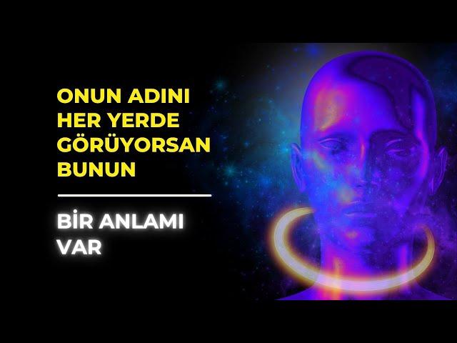 ONUN ADINI HER YERDE GÖRÜYORSAN BUNUN BİR ANLAMI VAR