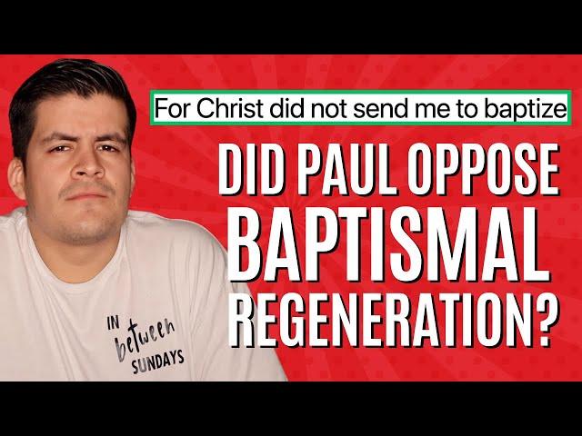 Did The Apostle Paul OPPOSE Baptismal Regeneration?