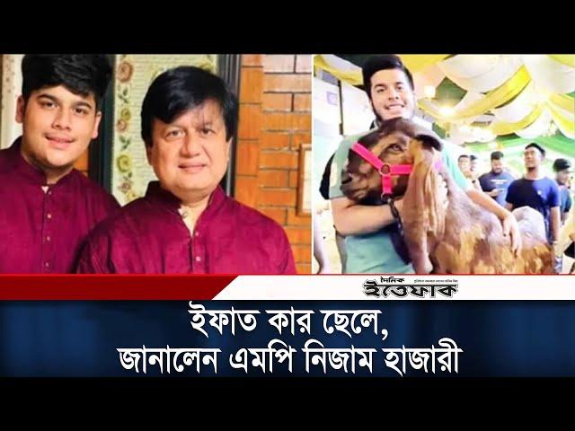 ১৫ লাখে ছাগল কেনা ইফাত কার ছেলে, জানালেন এমপি নিজাম হাজারী | IFAT | Matiur Rahman |  | Nizam Hazari