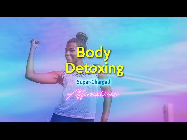 Body Detoxing - MY BODY IS CLEANSING ITSELF  Super-Charged Affirmations