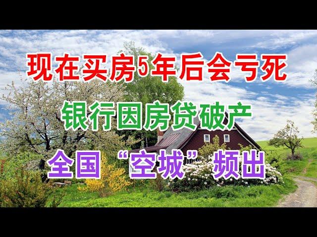 中国房地产楼市和房价走势，2021年买房子5年后会亏死，银行因房贷破产，全国“空城”频出。