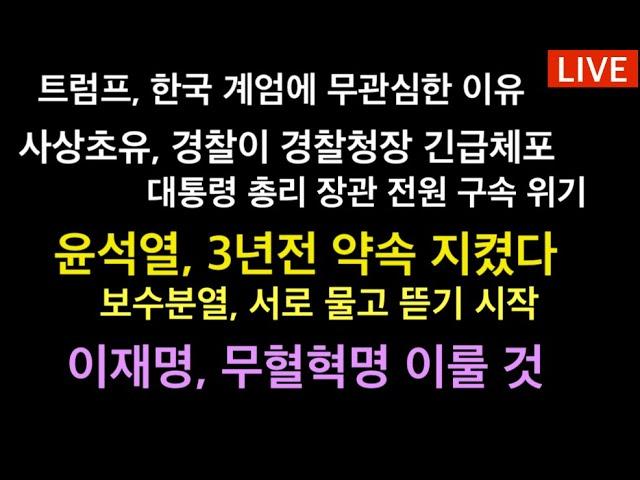 사상초유, 경찰이 경찰청장 긴급체포 / 트럼프, 한국 계엄에 무관심한 이유 / 국정 올스톱 위기 /  윤석열 3년전 약속 지겼다 / 이재명, 무혈혁명 이룰 것