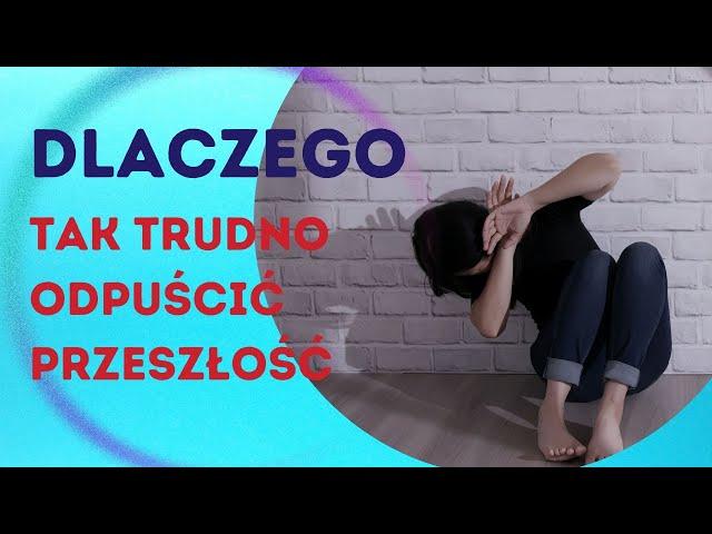 Dlaczego tak trudno odpuścić przeszłość