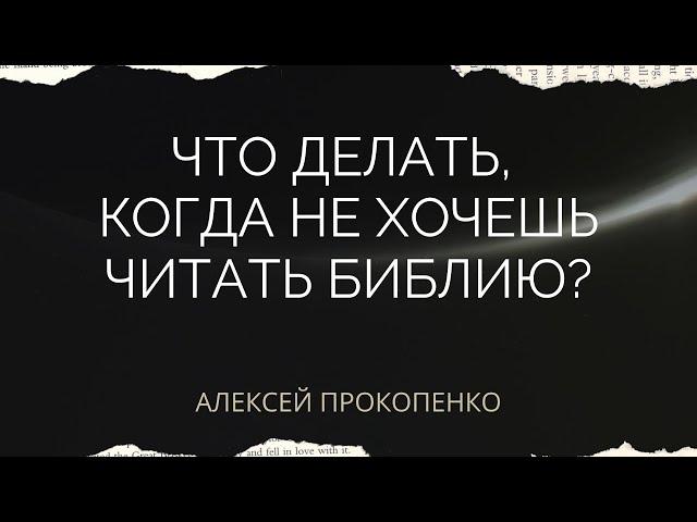 Что делать, когда не хочешь читать Библию | Ответы на вопросы | Алексей Прокопенко