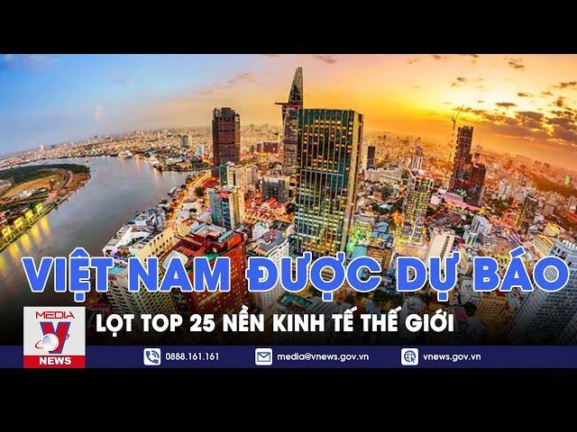 Việt Nam được dự báo lọt top 25 nền kinh tế thế giới - VNews