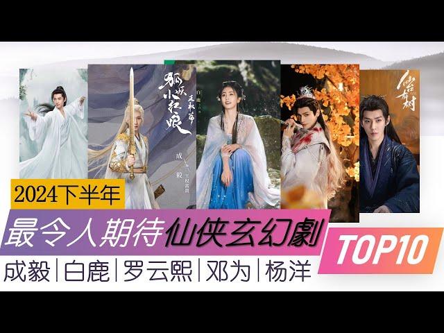 2024下半年最令人期待十部仙侠玄幻剧 美轮美奂 故事全解析 10 most anticipated Chinese Fantasy Dramas and Xianxia Dramas 2024