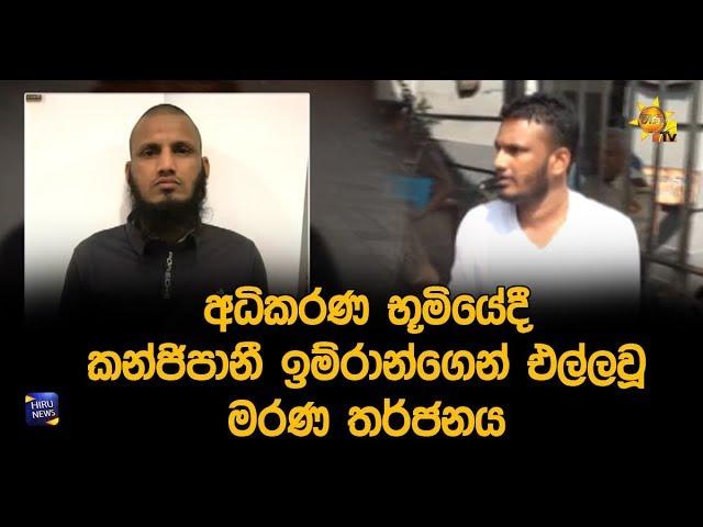 අධිකරණ භූමියේදී කන්ජිපානී ඉම්රාන්ගෙන් එල්ලවූ මරණ තර්ජනය - Hiru News