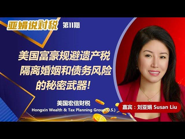 亚娟说财税34 美国富豪如何规避婚姻, 债务和遗产税风险？