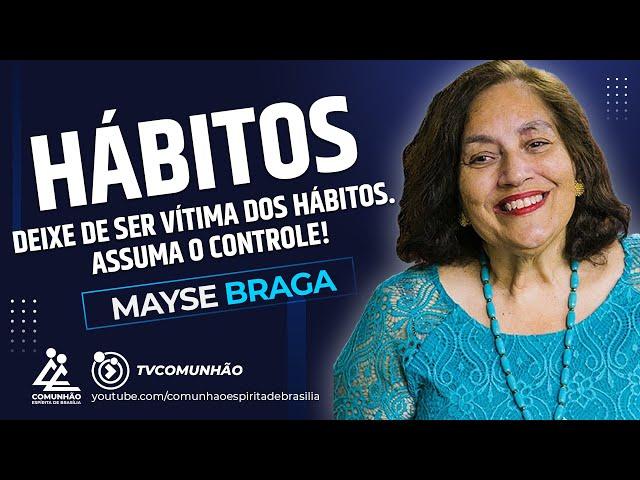 Mayse Braga | HÁBITOS: DEIXE DE SER VÍTIMA DOS HÁBITOS. ASSUMA O CONTROLE! (PALESTRA ESPÍRITA)