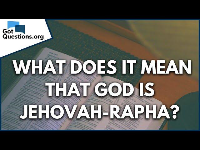 What does it mean that God is Jehovah-Rapha?  |  GotQuestions.org