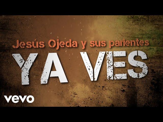 Jesús Ojeda y Sus Parientes - Ya Ves (LETRA)